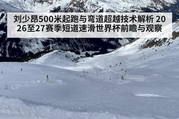 刘少昂500米起跑与弯道超越技术解析 2026至27赛季短道速滑世界杯前瞻与观察
