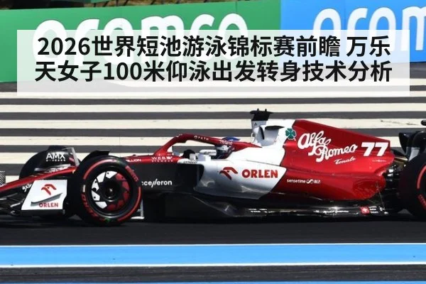 2026世界短池游泳锦标赛前瞻 万乐天女子100米仰泳出发转身技术分析